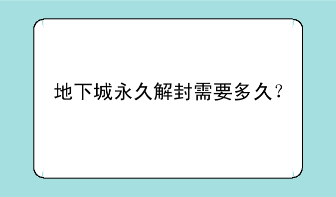 地下城永久解封需要多久？