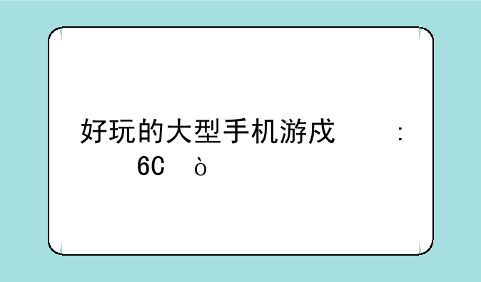 好玩的大型手机游戏推荐？