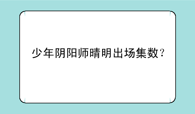 少年阴阳师晴明出场集数？