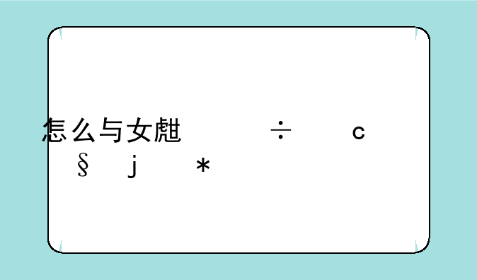 怎么与女生幽默聊天的技巧