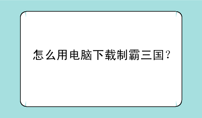 怎么用电脑下载制霸三国？
