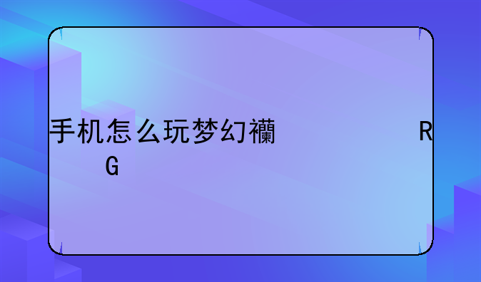 手机怎么玩梦幻西游电脑版