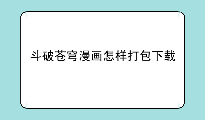 斗破苍穹漫画怎样打包下载