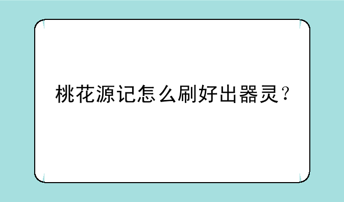 桃花源记怎么刷好出器灵？
