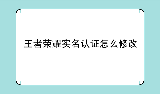 王者荣耀实名认证怎么修改
