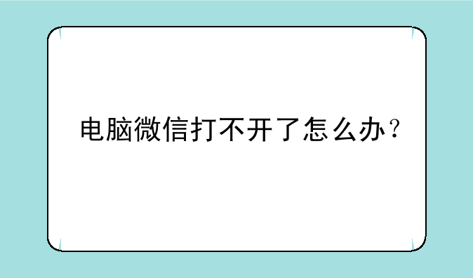 电脑微信打不开了怎么办？