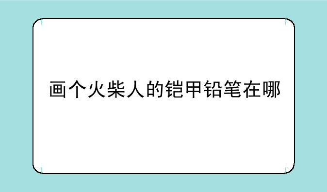 画个火柴人的铠甲铅笔在哪