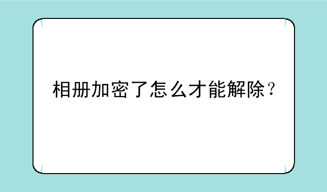 相册加密了怎么才能解除？