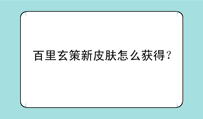 百里玄策新皮肤怎么获得？