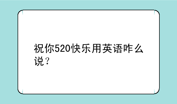 祝你520快乐用英语咋么说？