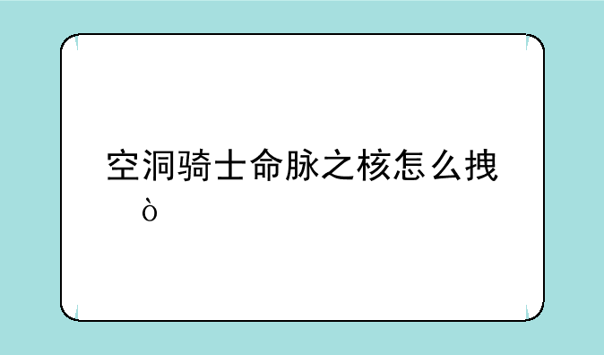 空洞骑士命脉之核怎么拿？