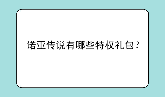 诺亚传说有哪些特权礼包？