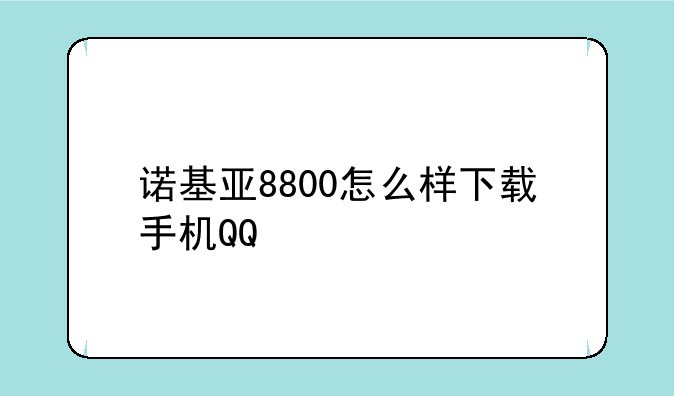 诺基亚8800怎么样下载手机QQ