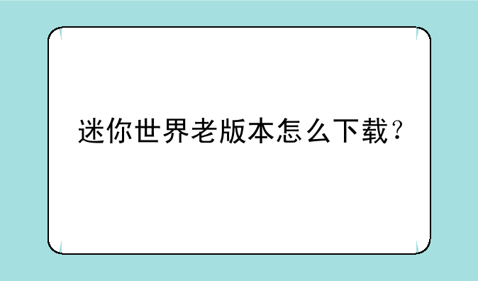 迷你世界老版本怎么下载？