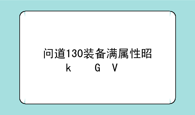 问道130装备满属性是多少啊