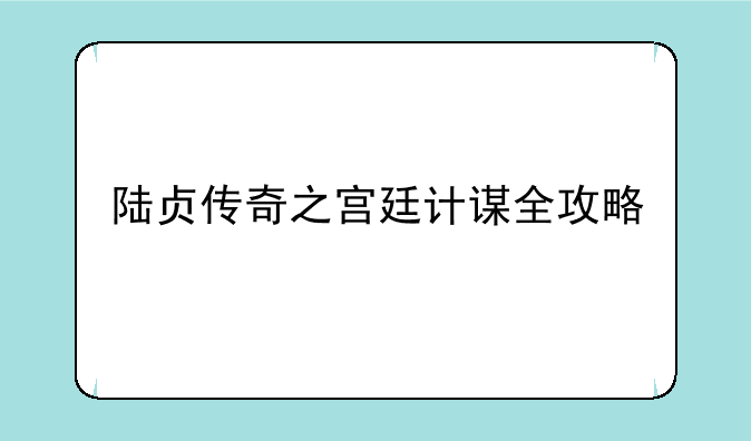 陆贞传奇之宫廷计谋全攻略