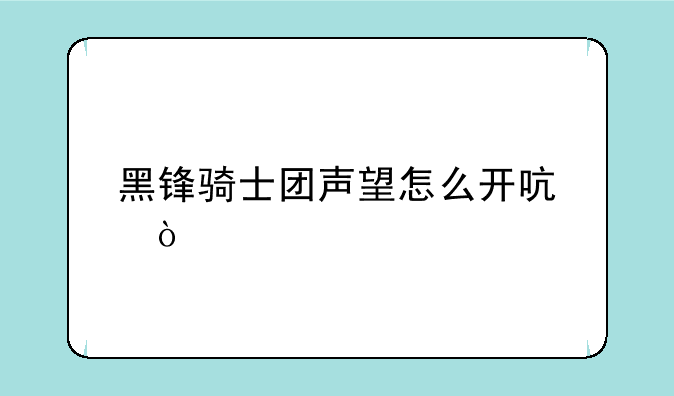 黑锋骑士团声望怎么开启？
