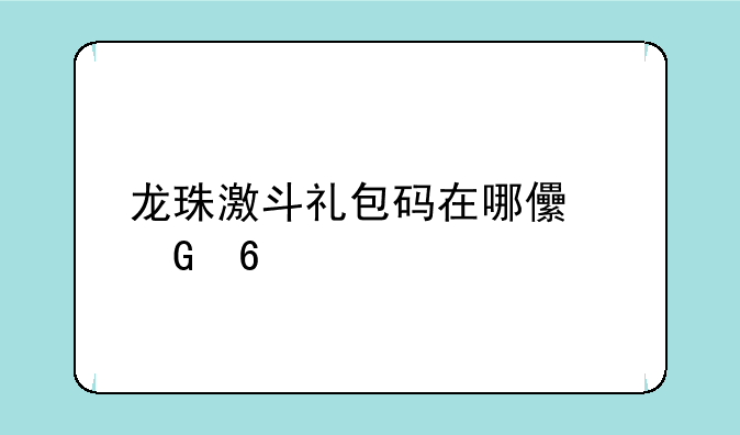 龙珠激斗礼包码在哪儿兑换