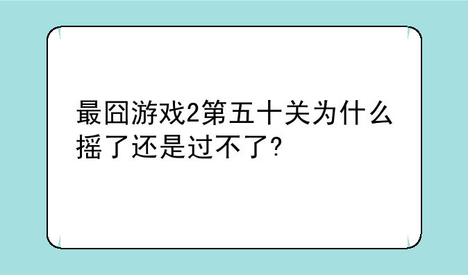 最囧游戏2第五十关为什么摇了还是过不了?