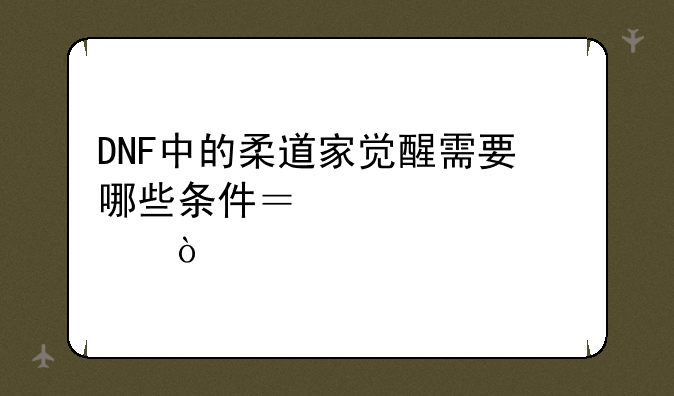 DNF中的柔道家觉醒需要哪些条件？详细点！