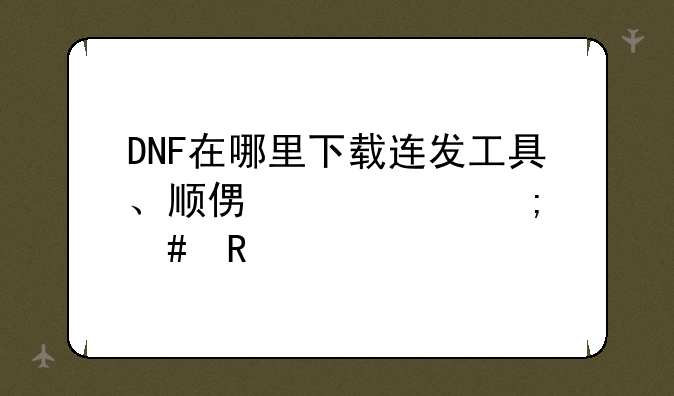 DNF在哪里下载连发工具、顺便说说怎么用。