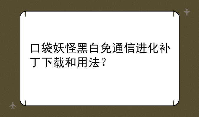 口袋妖怪黑白免通信进化补丁下载和用法？