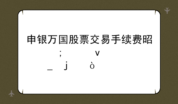申银万国股票交易手续费是怎样来计算的？