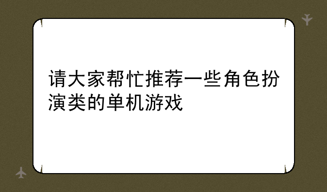 请大家帮忙推荐一些角色扮演类的单机游戏