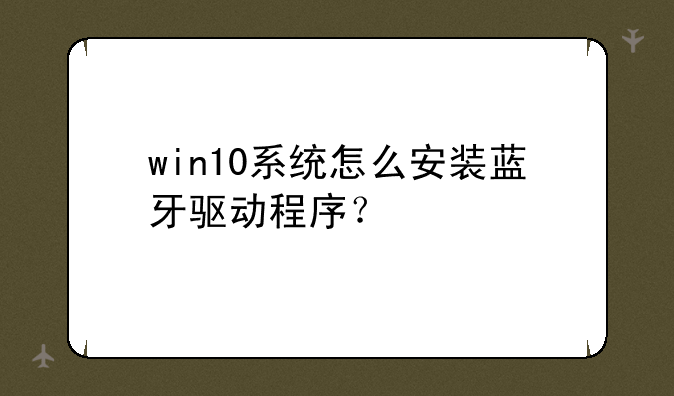 win10系统怎么安装蓝牙驱动程序？
