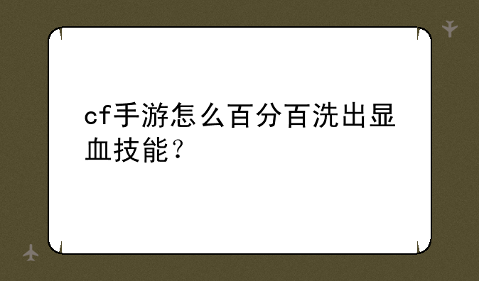 cf手游怎么百分百洗出显血技能？