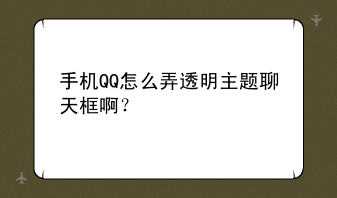 手机QQ怎么弄透明主题聊天框啊？