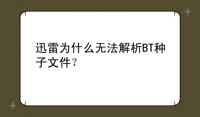 迅雷为什么无法解析BT种子文件？