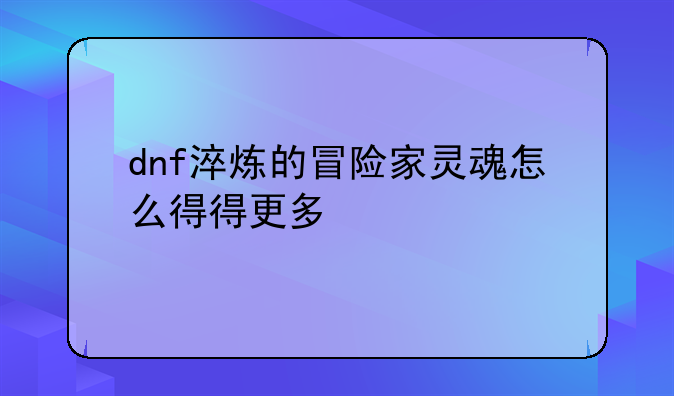 dnf淬炼的冒险家灵魂怎么得得更多