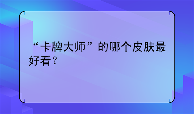 “卡牌大师”的哪个皮肤最好看？