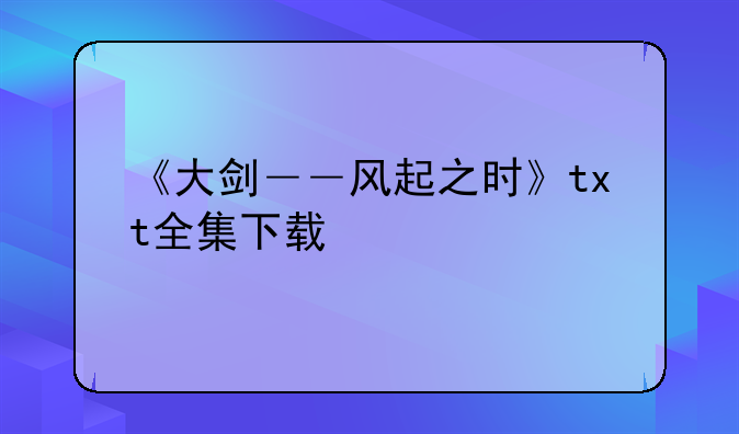 《大剑――风起之时》txt全集下载