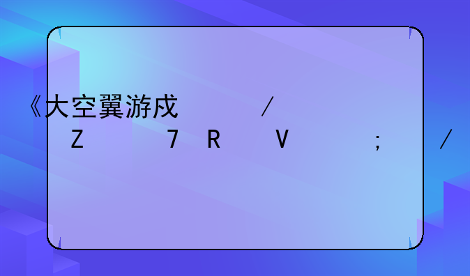 《大空翼游戏》全方位攻略与下载