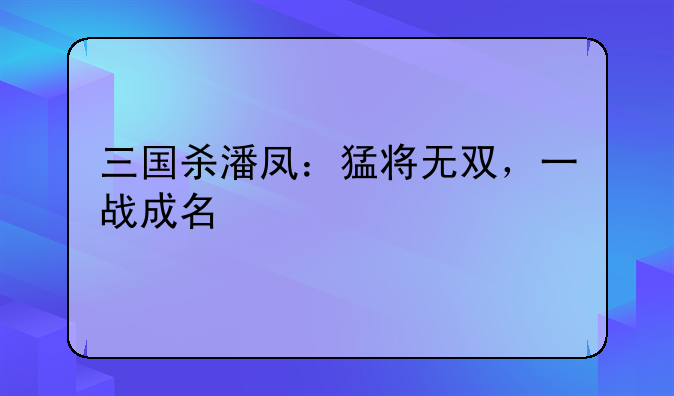 三国杀潘凤：猛将无双，一战成名