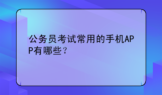 公务员考试常用的手机APP有哪些？