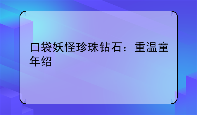 口袋妖怪珍珠钻石：重温童年经典