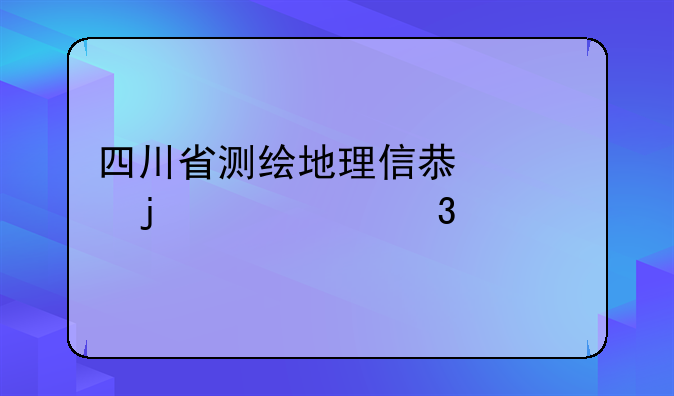 四川省测绘地理信息局的主要职责