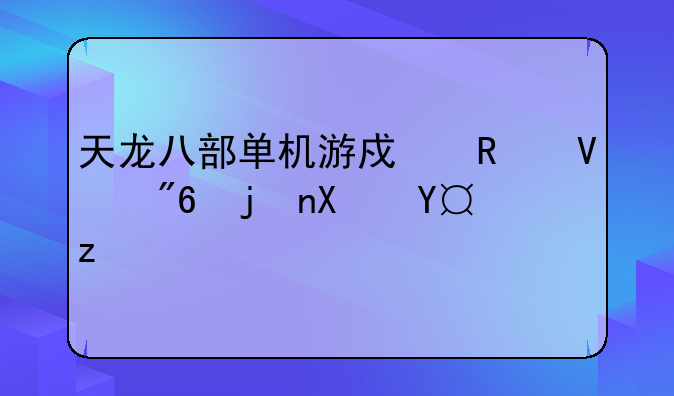 天龙八部单机游戏攻略戏武功搭配