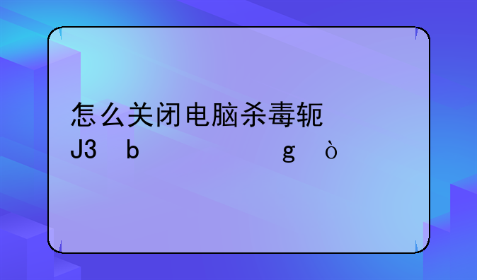 怎么关闭电脑杀毒软件和防火墙？