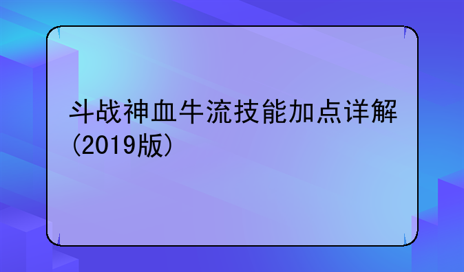 斗战神血牛流技能加点详解(2019版)