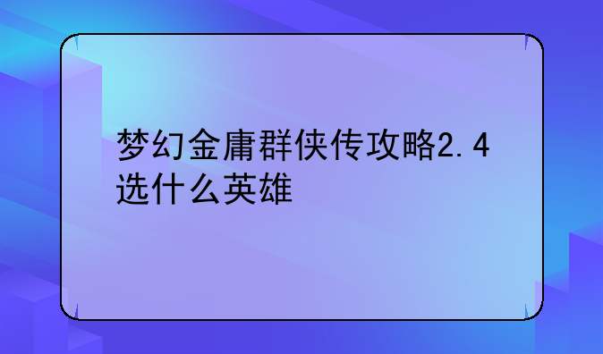 梦幻金庸群侠传攻略2.4选什么英雄