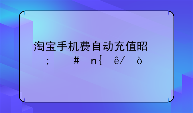 淘宝手机费自动充值是怎么回事？