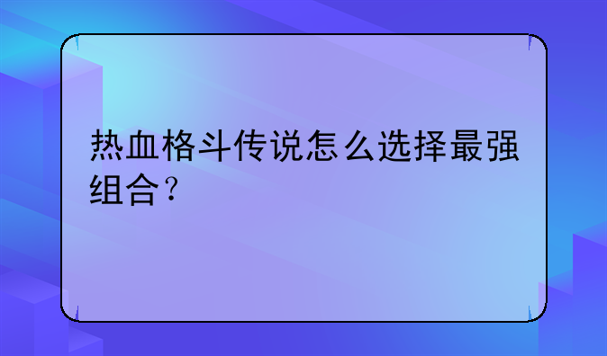 热血格斗传说怎么选择最强组合？