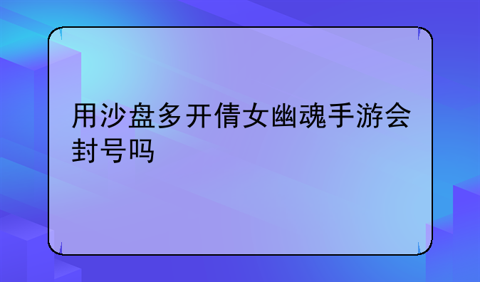 用沙盘多开倩女幽魂手游会封号吗