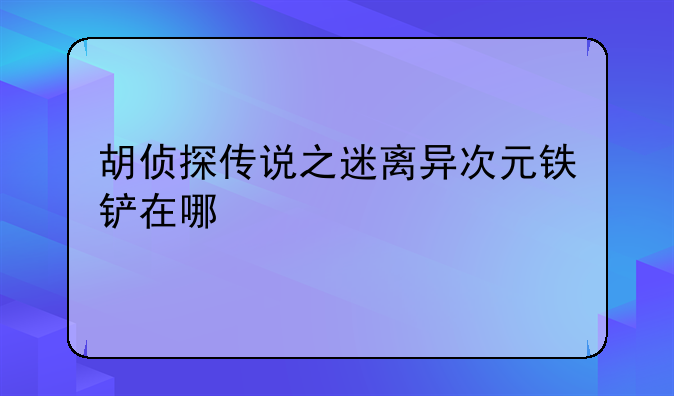 胡侦探传说之迷离异次元铁铲在哪
