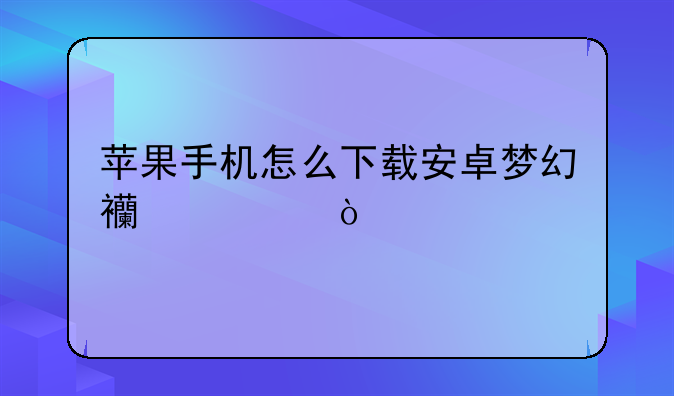 苹果手机怎么下载安卓梦幻西游？