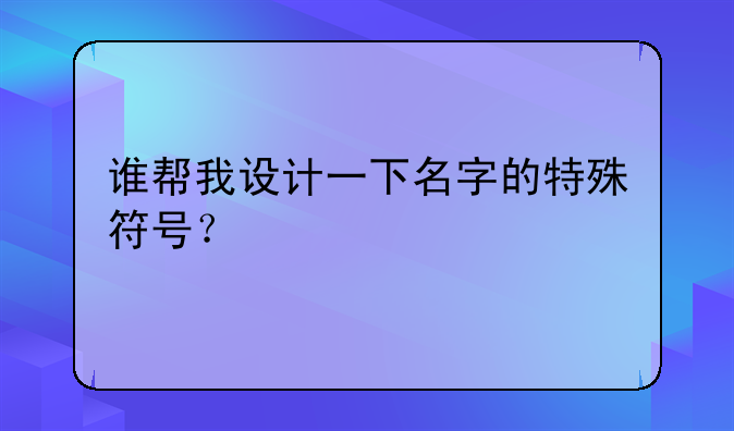谁帮我设计一下名字的特殊符号？
